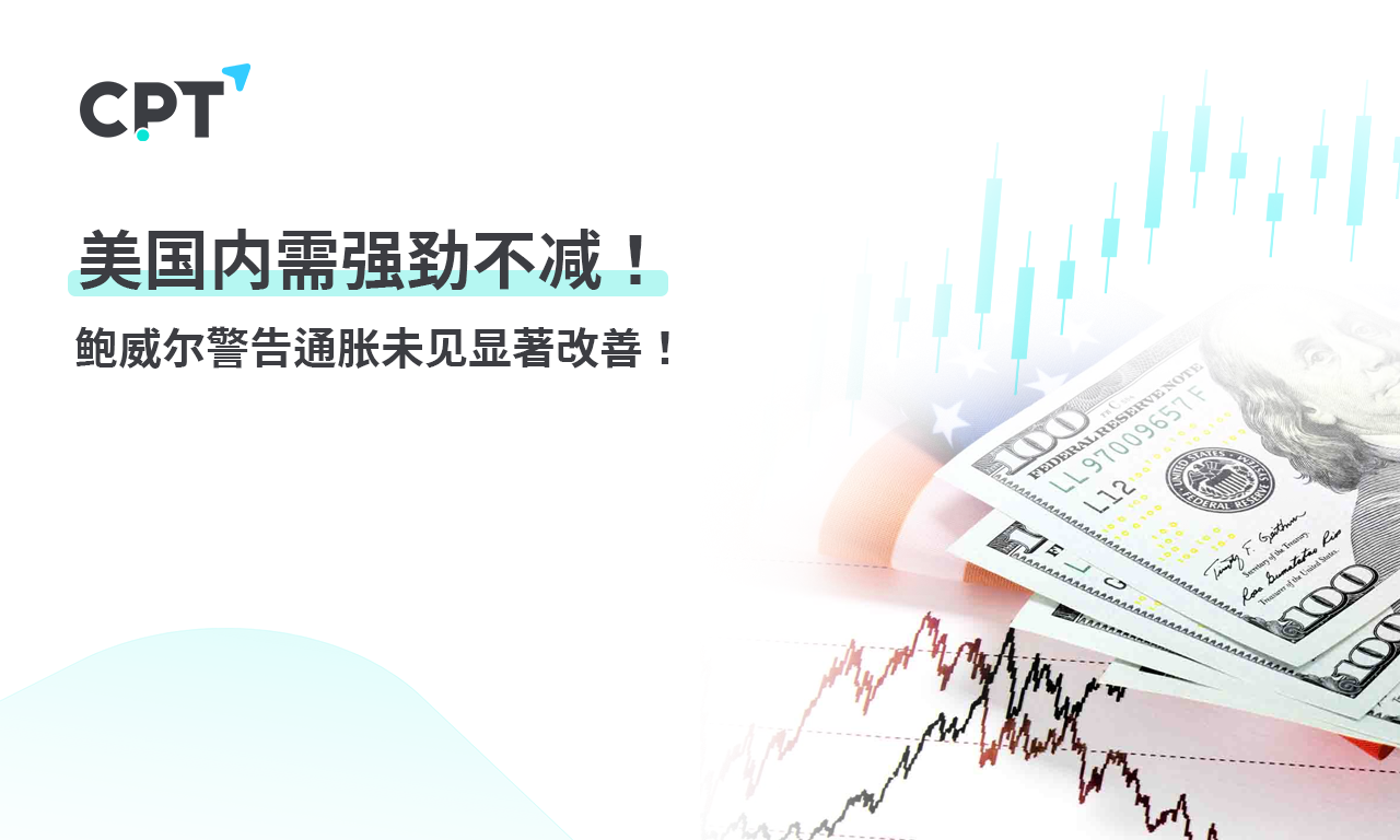 CPT Markets【 Market News 】 Strong domestic demand in the United States remains unchanged! Powell warns of inflation...699 / author:CPT / PostsID:1728235
