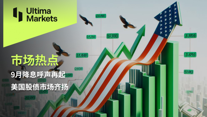 Ultima Markets: 【 Market hotspots 】9月降息呼声再起，美国股债市...723 / author:Ultima_Markets / PostsID:1728245