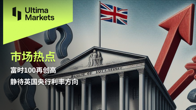 Ultima Markets：【市场热点】富时100再创高，静待英国央行利...808 / author:Ultima_Markets / PostsID:1728267