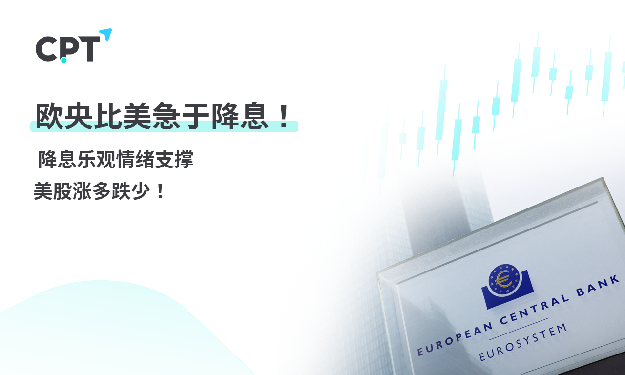 CPT Markets 【行情快报】欧央比美急于降息! 降息乐观情绪支...462 / author:CPT / PostsID:1728307