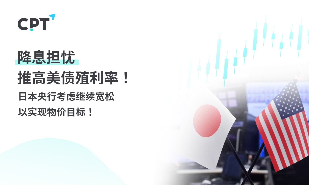 CPT Markets 【行情快报】降息担忧推高美债殖利率! Bank of Japan...137 / author:CPT / PostsID:1728480
