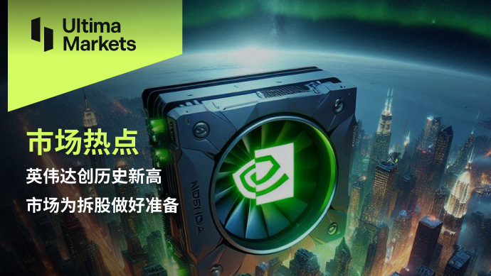 Ultima Markets：【市场热点】英伟达创历史新高，市场为拆股...49 / author:Ultima_Markets / PostsID:1728567
