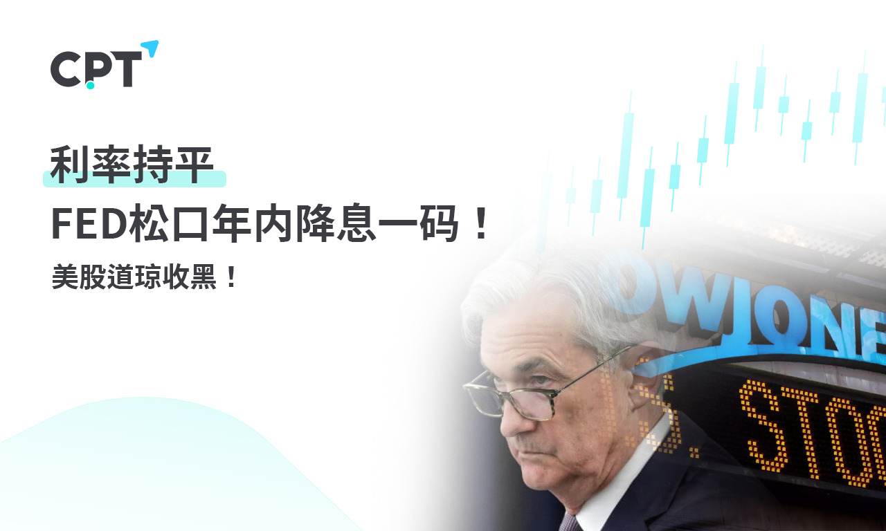 CPT Markets 外汇评析：利率持平，FED松口年内降息一码! US shares...749 / author:CPT / PostsID:1728633