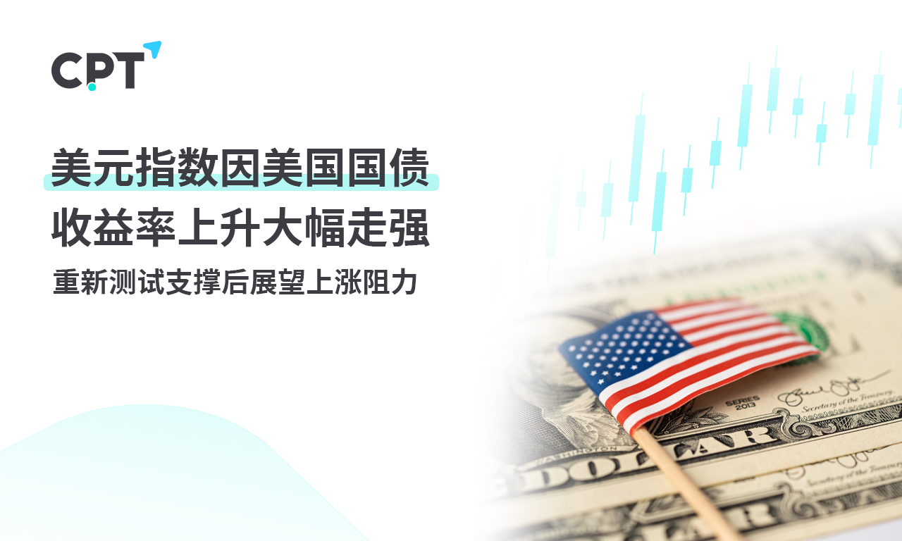 CPT Markets 外汇评析：美元指数因美国国债收益率上升大幅...346 / author:CPT / PostsID:1728723