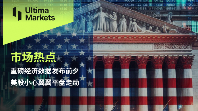 Ultima Markets：【市场热点】重磅经济数据发布前夕，美股小...629 / author:Ultima_Markets / PostsID:1728793