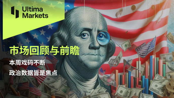 Ultima Markets：【市场回顾与前瞻】本周戏码不断，政治数据...991 / author:Ultima_Markets / PostsID:1728826