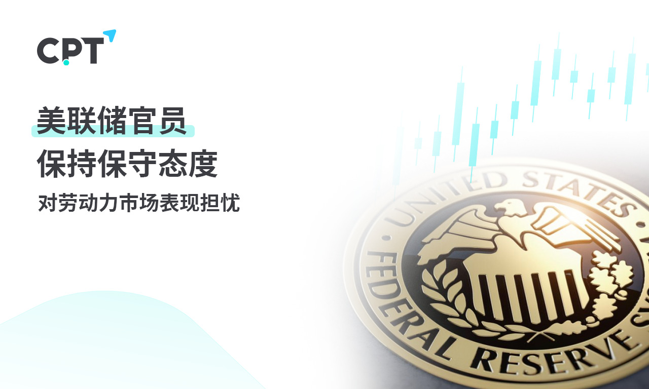 CPT Markets 外汇评析：美联储官员保持保守态度，对劳动力...148 / author:CPT / PostsID:1728885