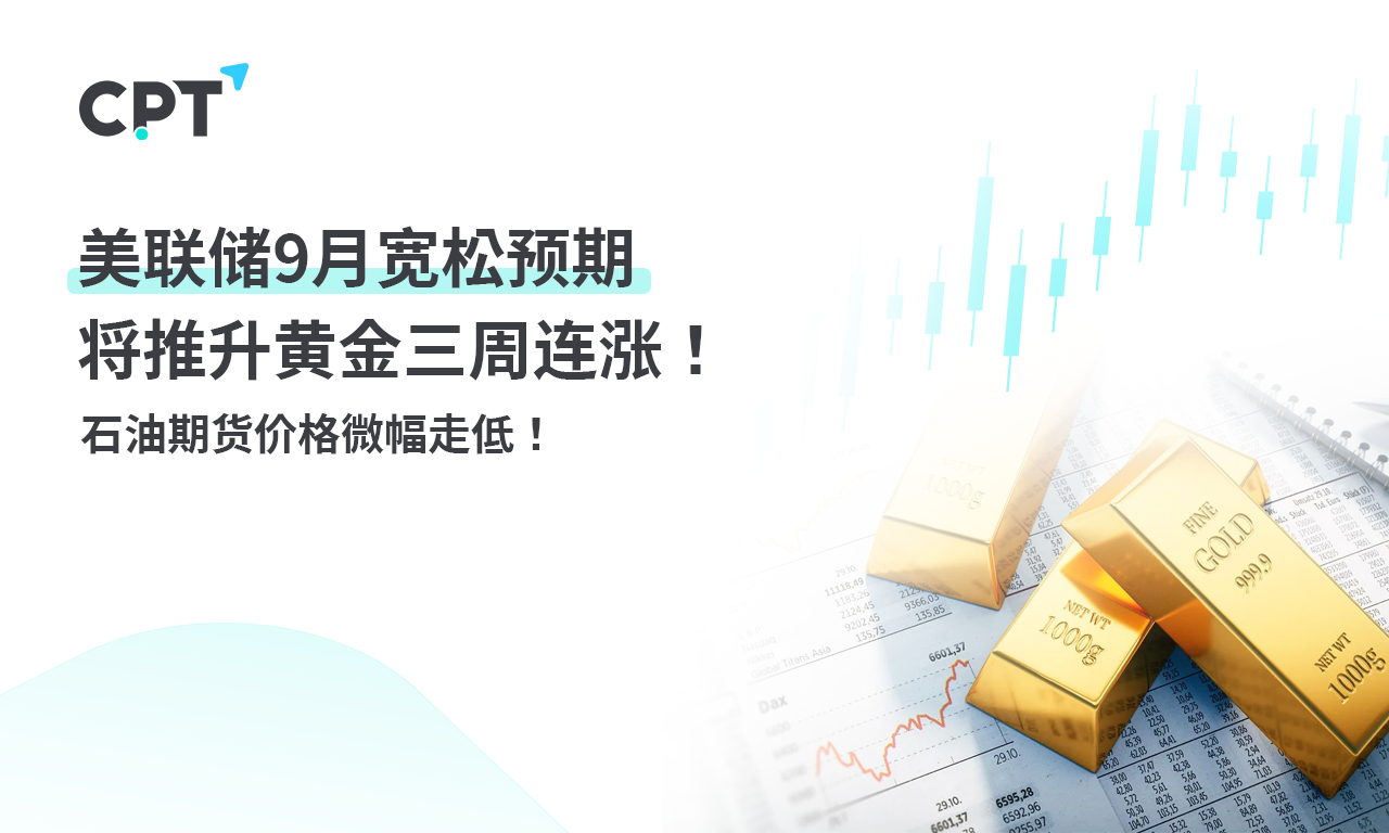 CPT Markets黄金与原油评析：美联储9月宽松预期将推升黄金...324 / author:CPT / PostsID:1728985