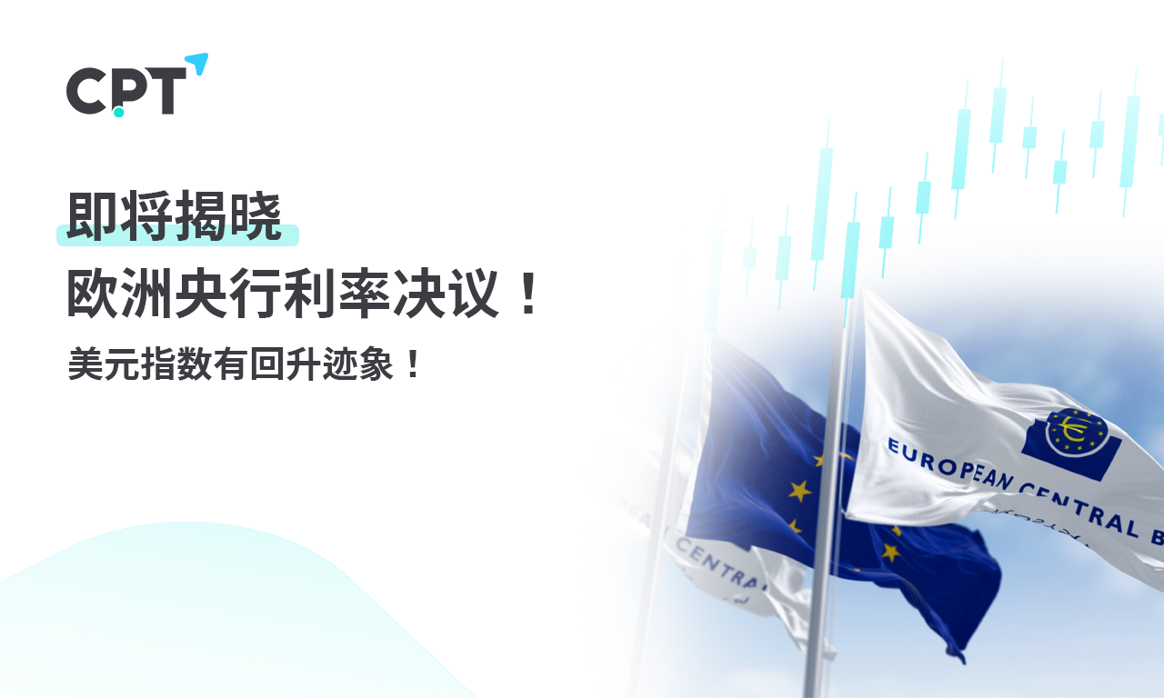 CPT Markets 外汇评析：即将揭晓欧洲央行利率决议！美元指...549 / author:CPT / PostsID:1729016