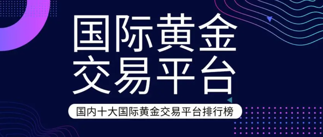 2024年国际黄金交易平台TOP榜单，投资者的选择504 / author:16501484316 / PostsID:1729101