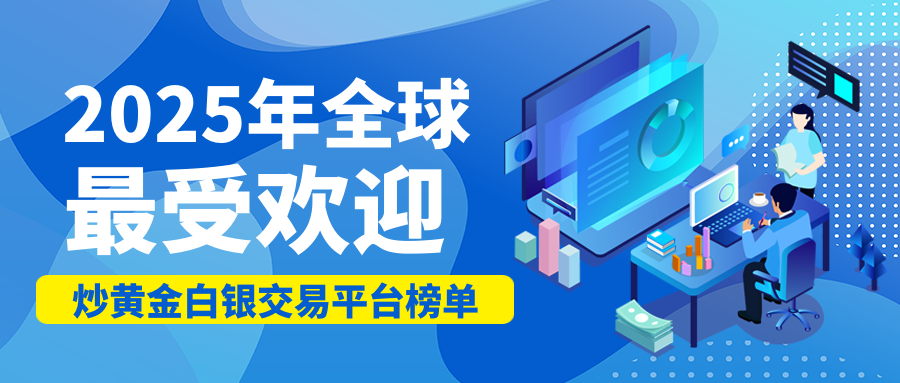 2025年全球最受欢迎炒黄金白银交易平台榜单804 / author:小花爱理财 / PostsID:1729656