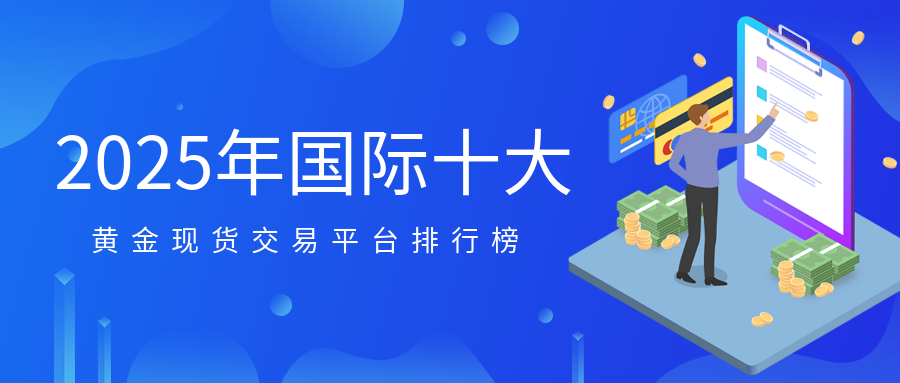 2025年国际十大黄金现货交易平台排行榜313 / author:小花爱理财 / PostsID:1729665