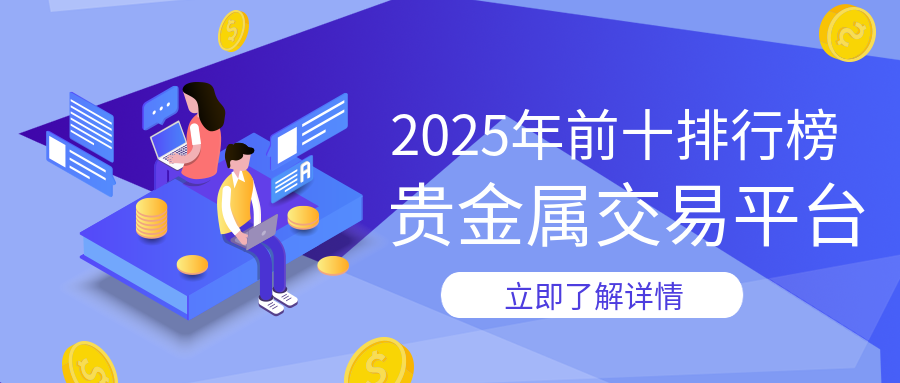 2025年贵金属交易平台前十排行榜376 / author:小花爱理财 / PostsID:1729706