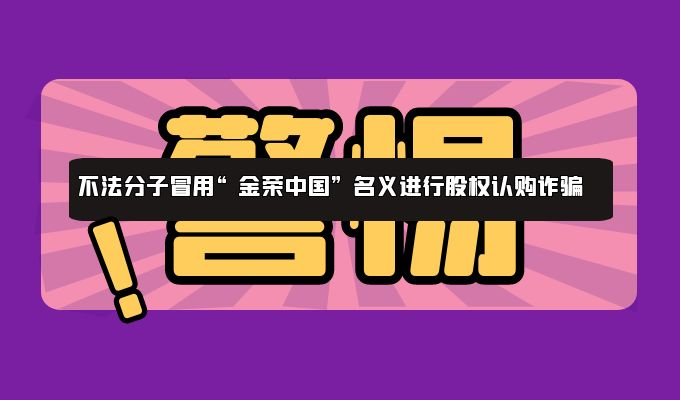 金荣中国严正声明：警惕假冒名义的股权认购陷阱638 / author:小花爱理财 / PostsID:1729748