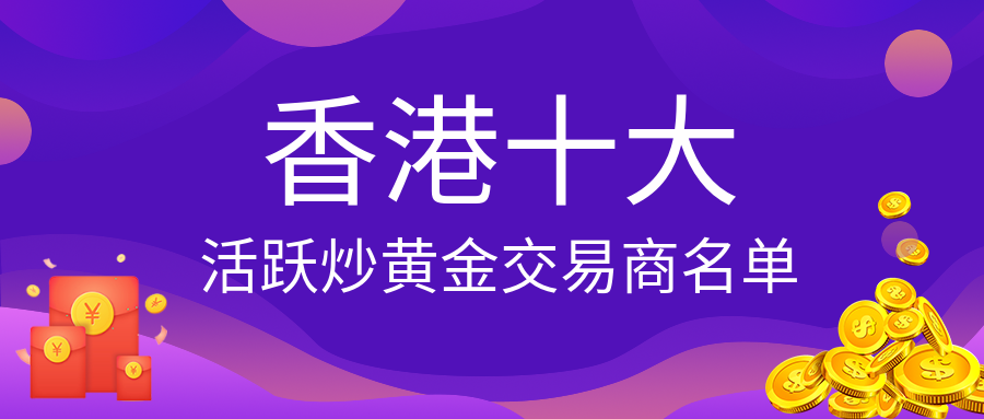 香港十大活跃炒黄金交易商名单977 / author:小花爱理财 / PostsID:1729758