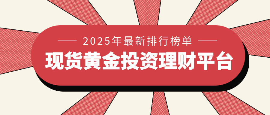 2025年现货黄金投资理财平台最新排行榜单574 / author:小花爱理财 / PostsID:1729767