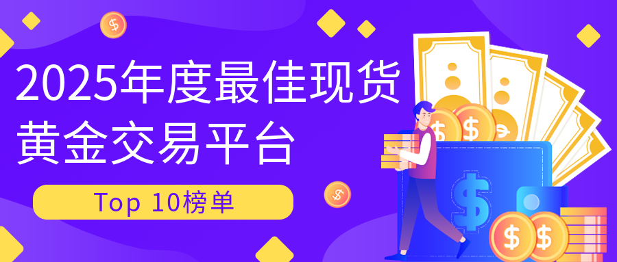 2025年度最佳现货黄金交易平台Top 10榜单37 / author:小花爱理财 / PostsID:1729875