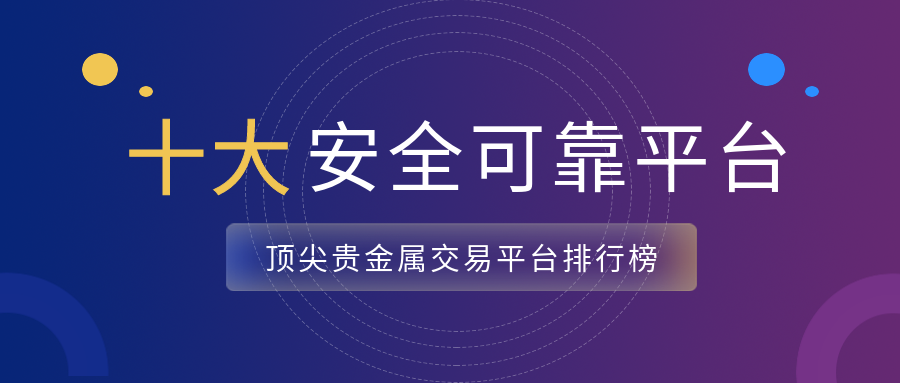 2025年顶尖贵金属交易平台排行榜：投资者首选的十大安全可靠平台363 / author:小花爱理财 / PostsID:1729885