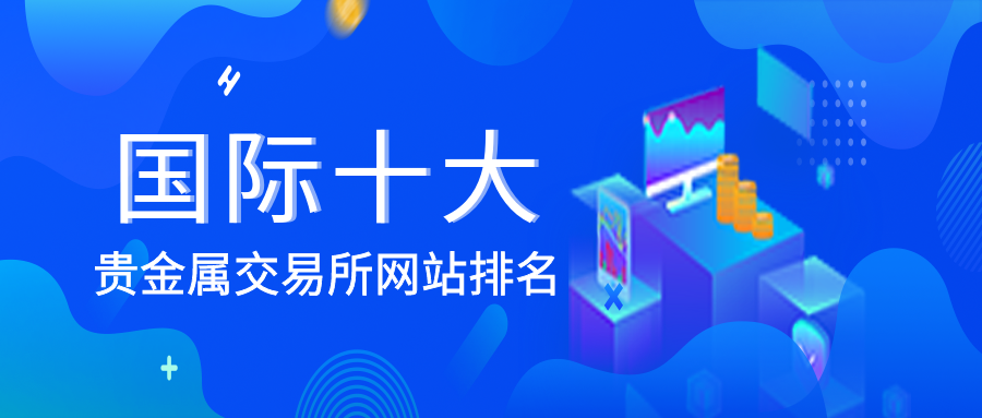 国际十大贵金属交易所网站排名334 / author:小花爱理财 / PostsID:1729917