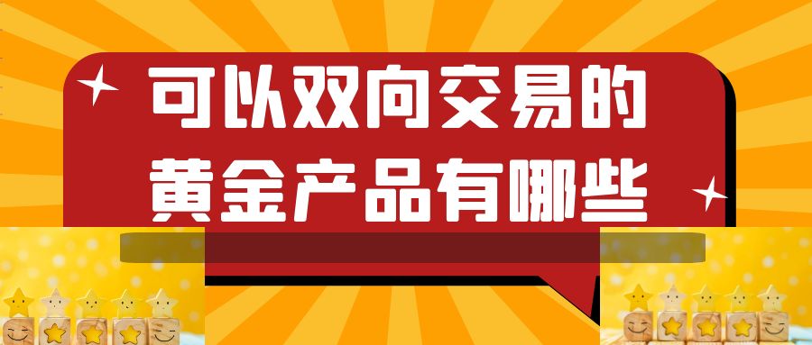 如何交易纸黄金？有哪种黄金产品可以双向交易554 / author:谈金论银吧 / PostsID:1729930