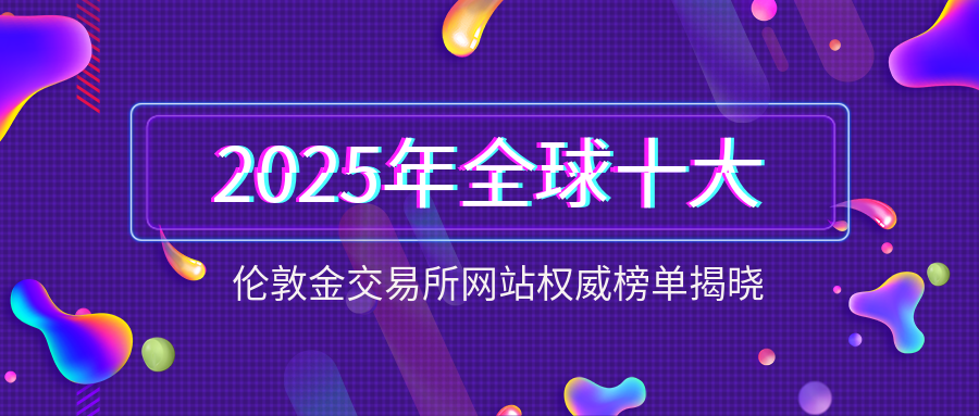 2025年全球十大伦敦金交易所网站权威榜单揭晓311 / author:小花爱理财 / PostsID:1729943