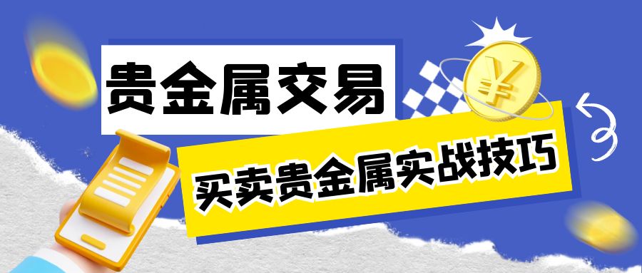 买卖贵金属实战技巧：贵金属投资如何操作才能获利最大化573 / author:谈金论银吧 / PostsID:1729979