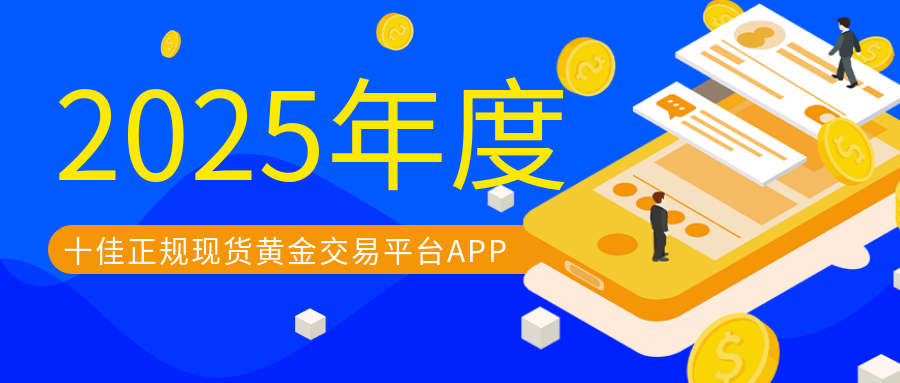 2025年度十佳正规现货黄金交易平台APP：投资者的可靠选择418 / author:小花爱理财 / PostsID:1729986