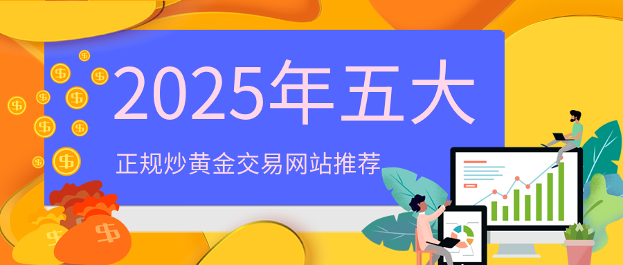 2025年五大正规炒黄金交易网站推荐434 / author:小花爱理财 / PostsID:1729995