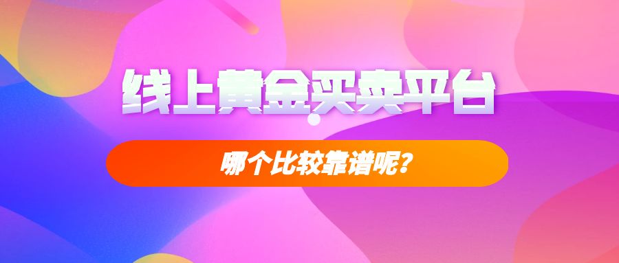 哪里有正规的黄金交易平台？在线上平台开户交易黄金安全吗628 / author:谈金论银吧 / PostsID:1730001