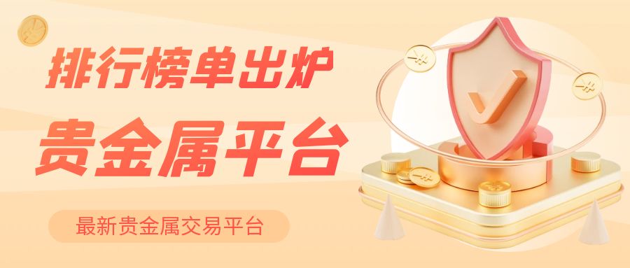 2025最新贵金属交易平台排行榜单出炉858 / author:小花爱理财 / PostsID:1730164