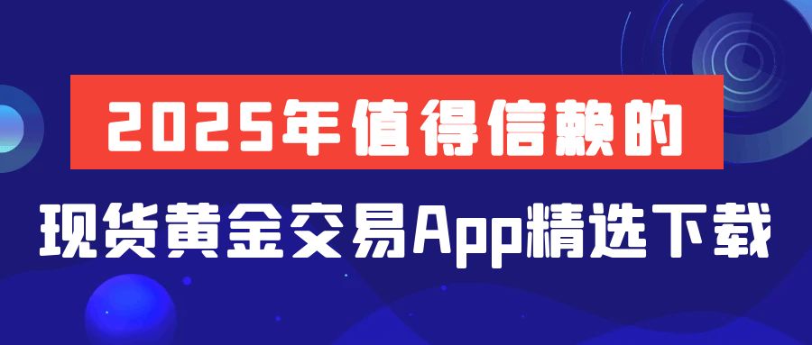 2025年值得信赖的现货黄金交易App精选下载123 / author:小花爱理财 / PostsID:1730172