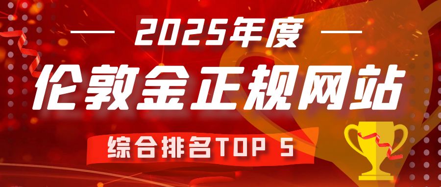 权威发布：2025年度伦敦金正规网站综合排名TOP 5476 / author:小花爱理财 / PostsID:1730181