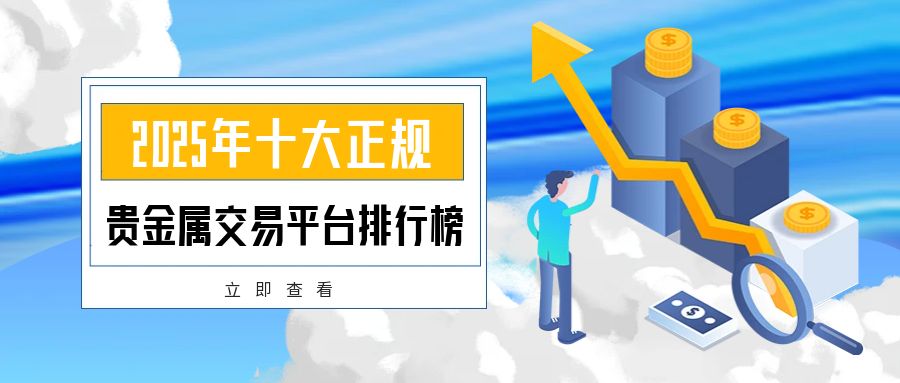 2025年十大正规贵金属交易平台排行榜：安全交易从这里开始290 / author:小花爱理财 / PostsID:1730233