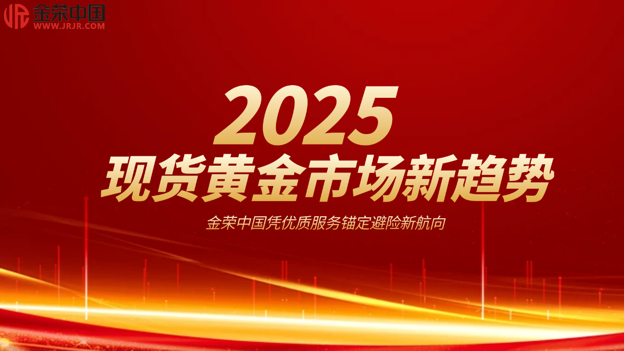 2025现货黄金市场风向标：金荣中国匠心服务引领新航向218 / author:小花爱理财 / PostsID:1730245