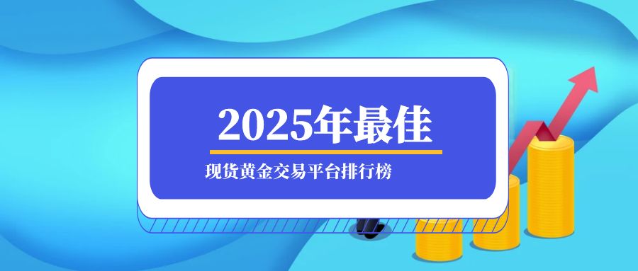 2025年最佳现货黄金交易平台排行榜：顶尖投资门户推荐825 / author:小花爱理财 / PostsID:1730246