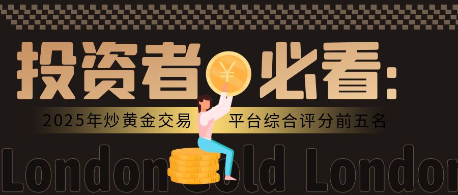 投资者必看：2025年炒黄金交易平台综合评分前五名98 / author:小花爱理财 / PostsID:1730247