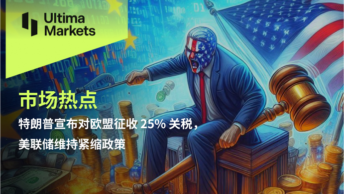 特朗普宣布对欧盟征收 25% 关税，美联储维持紧缩政策944 / author:Ultima_Markets / PostsID:1730280
