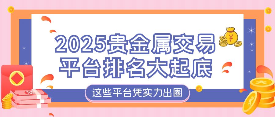 2025贵金属交易平台排名大起底，这些平台凭实力出圈439 / author:小花爱理财 / PostsID:1730309