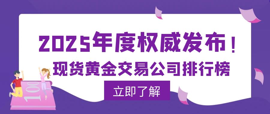 2025年度权威发布！现货黄金交易公司综合实力排行榜426 / author:小花爱理财 / PostsID:1730379