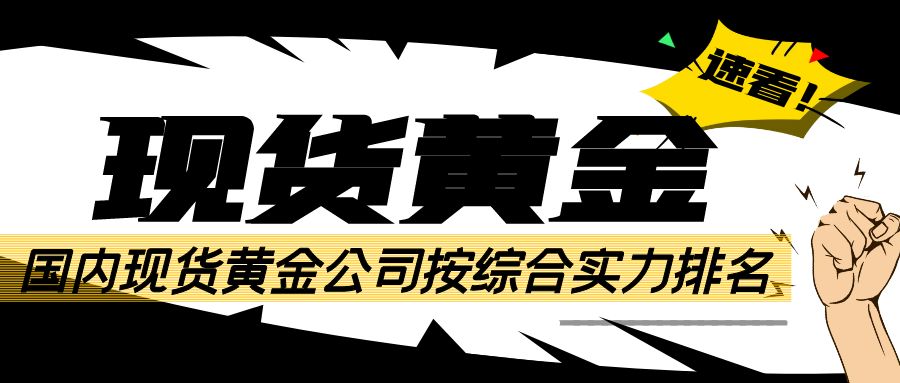 速看！国内现货黄金公司按综合实力排名993 / author:小花爱理财 / PostsID:1730430
