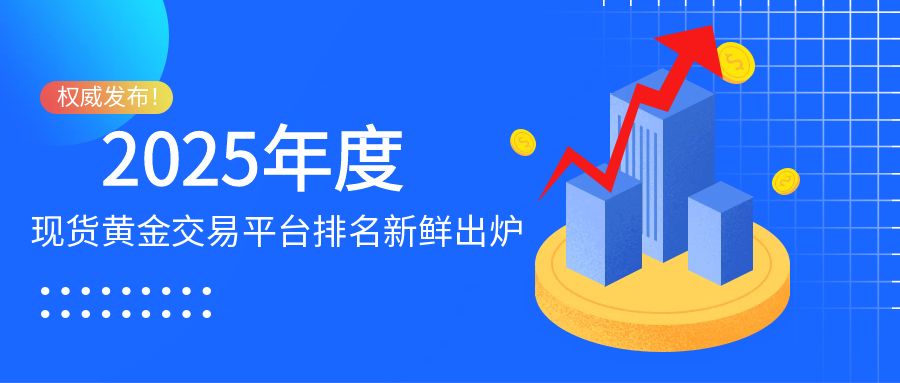 权威发布！2025年度现货黄金交易平台排名新鲜出炉710 / author:小花爱理财 / PostsID:1730444