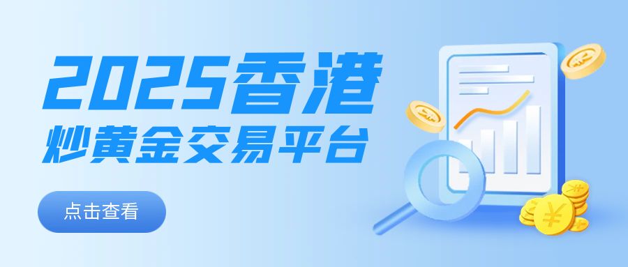 2025香港炒黄金交易平台最新排行榜，这些平台不容错过137 / author:小花爱理财 / PostsID:1730475