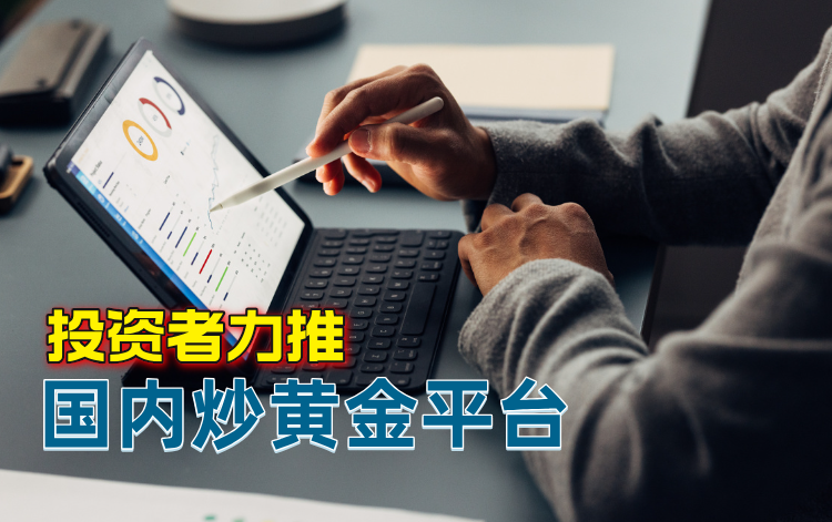 国内炒黄金交易平台选哪个好？十大专业平台大比拼！659 / author:wzj808wzj / PostsID:1730536