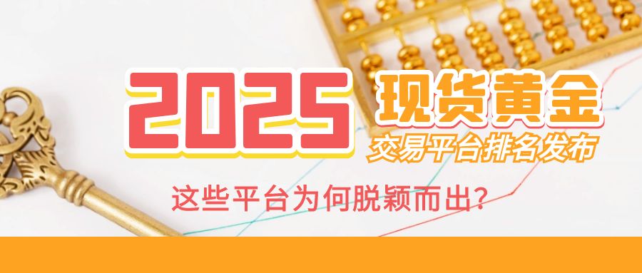 2025现货黄金交易平台排名发布，这些平台为何脱颖而出？855 / author:小花爱理财 / PostsID:1730719