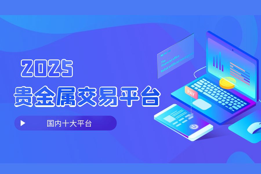 2025贵金属交易平台开户，国内交易所监管的十大平台963 / author:wzg808wzjy / PostsID:1730750