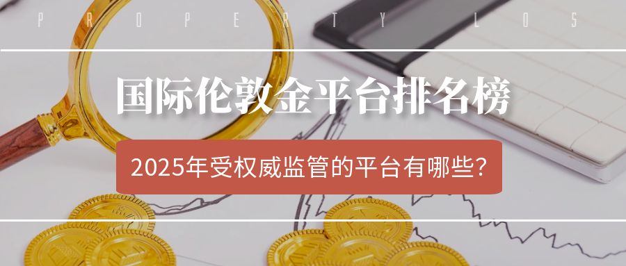 从国际伦敦金平台排名榜看，2025年受权威监管的平台有哪些？350 / author:小花爱理财 / PostsID:1730765