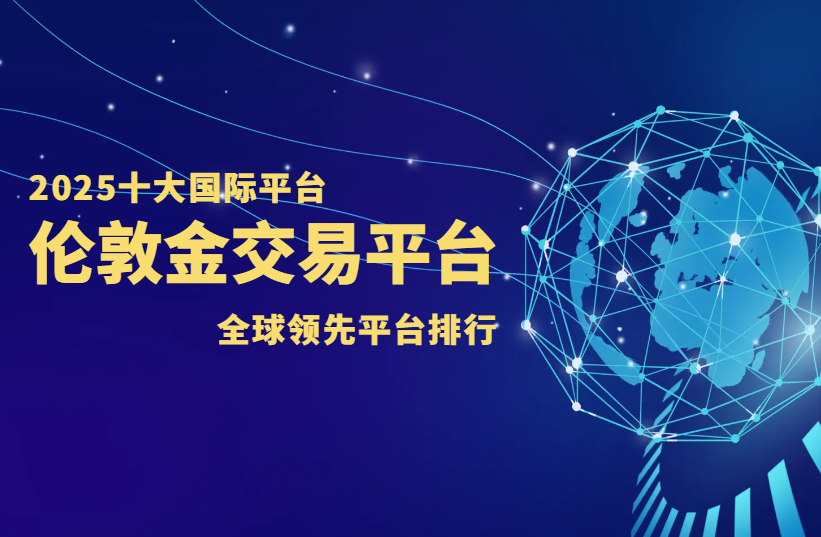2025十大国际伦敦金平台，全球顶级交易平台排行榜55 / author:wzg808wzjy / PostsID:1730770