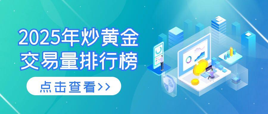 2025年炒黄金交易量排行榜出炉！谁才是真正的交易王者？697 / author:小花爱理财 / PostsID:1730818