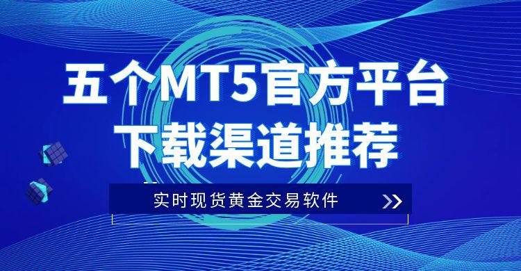 实时现货黄金交易软件哪个好？推荐五个MT5官方平台下载渠道498 / author:谈金论银吧 / PostsID:1730862