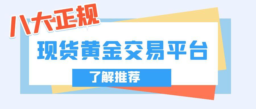 什么时候适合投资现货黄金？国内八个正规现货黄金交易平台推荐459 / author:谈金论银吧 / PostsID:1730864
